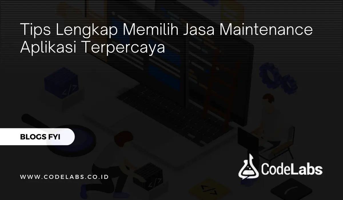 Tips Lengkap Memilih Jasa Maintenance Aplikasi Terpercaya